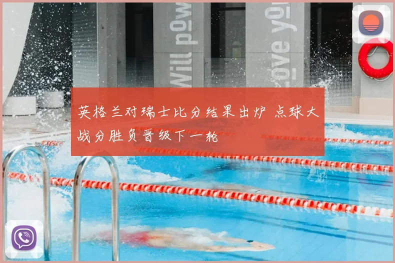 英格兰对瑞士比分结果出炉 点球大战分胜负晋级下一轮