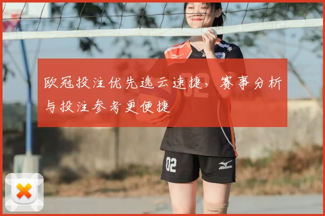 欧冠投注优先选云速捷，赛事分析与投注参考更便捷