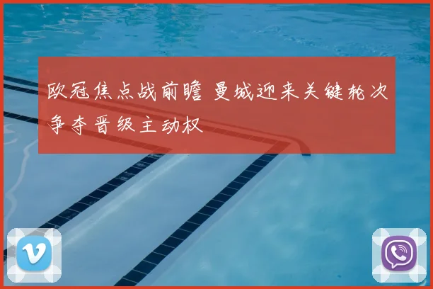 欧冠焦点战前瞻 曼城迎来关键轮次争夺晋级主动权