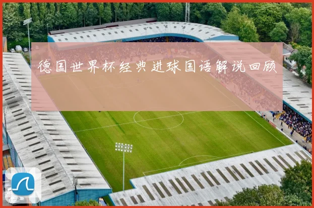 德国世界杯经典进球国语解说回顾