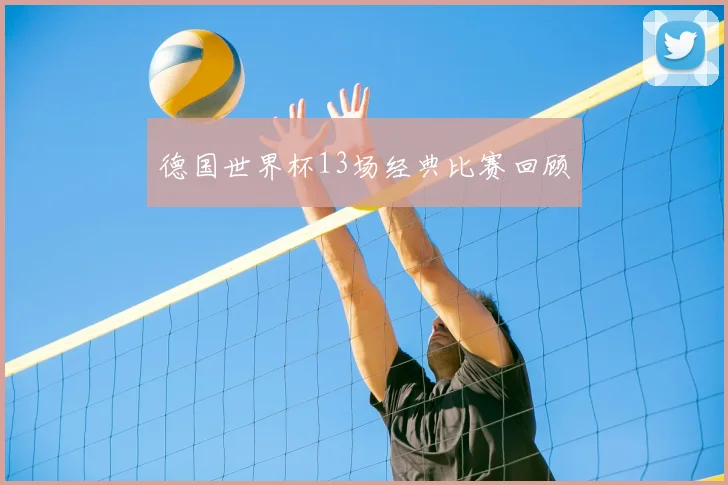 德国世界杯13场经典比赛回顾