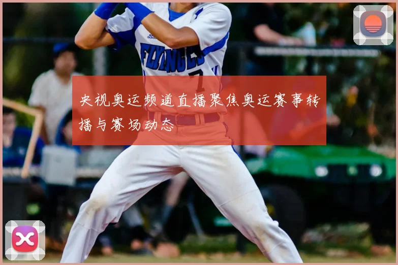 央视奥运频道直播聚焦奥运赛事转播与赛场动态