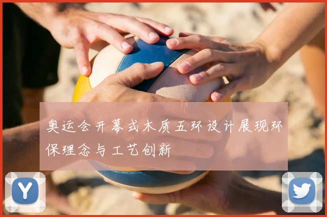 奥运会开幕式木质五环设计展现环保理念与工艺创新