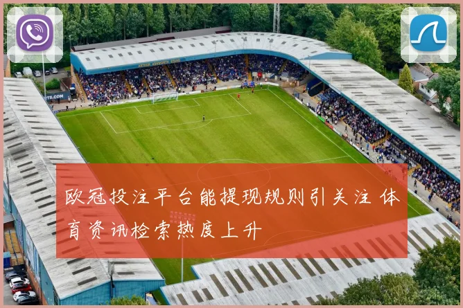 欧冠投注平台能提现规则引关注 体育资讯检索热度上升