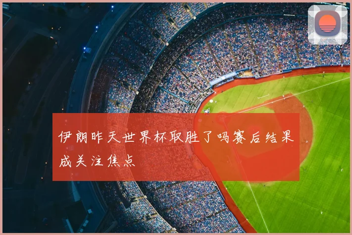伊朗昨天世界杯取胜了吗赛后结果成关注焦点