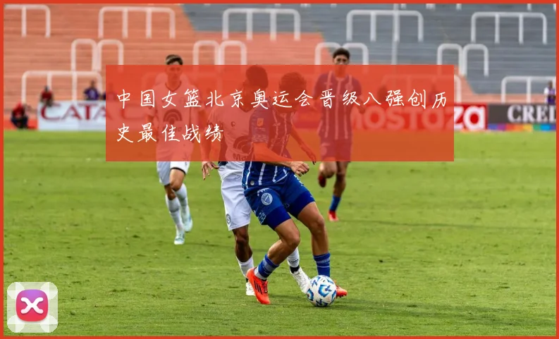 中国女篮北京奥运会晋级八强创历史最佳战绩