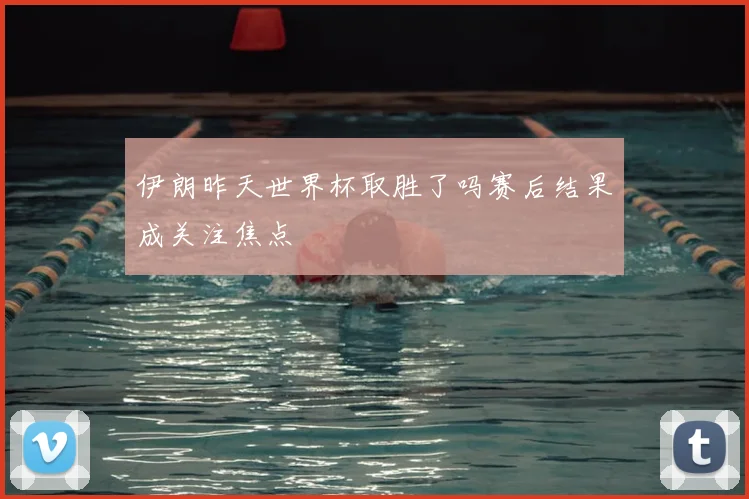 伊朗昨天世界杯取胜了吗赛后结果成关注焦点