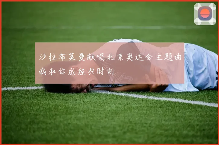 沙拉布莱曼献唱北京奥运会主题曲我和你成经典时刻