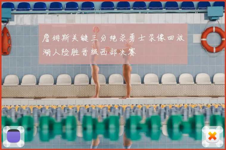 詹姆斯关键三分绝杀勇士录像回放湖人险胜晋级西部决赛