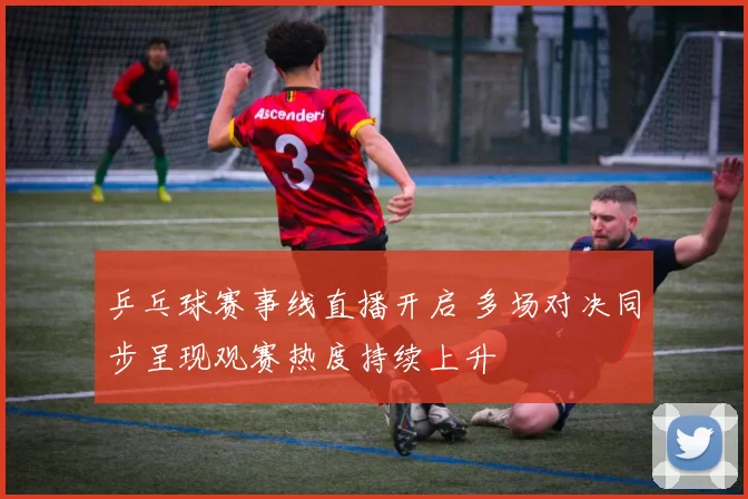 乒乓球赛事线直播开启 多场对决同步呈现观赛热度持续上升