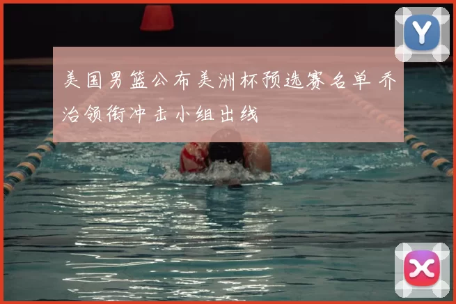 美国男篮公布美洲杯预选赛名单 乔治领衔冲击小组出线