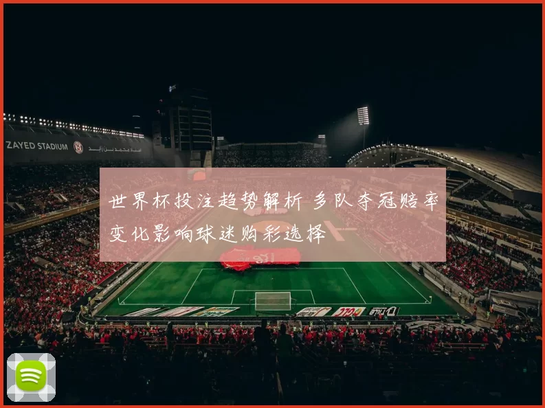 世界杯投注趋势解析 多队夺冠赔率变化影响球迷购彩选择