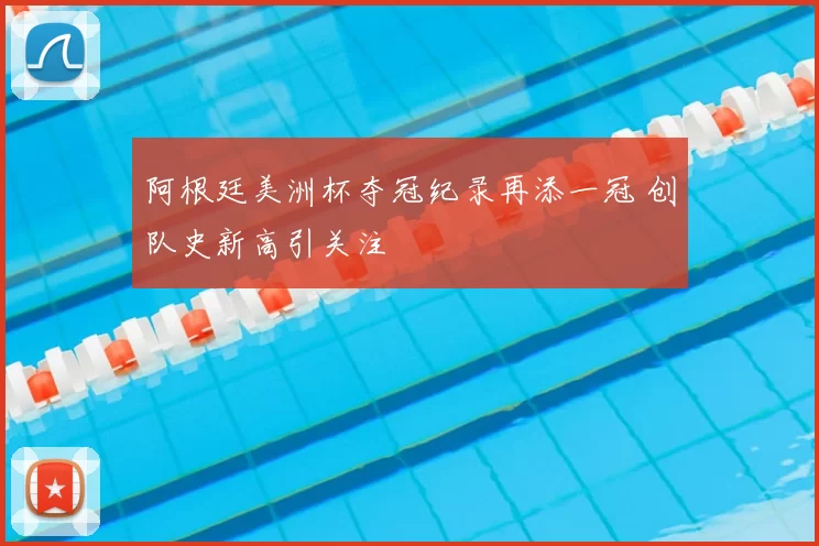 阿根廷美洲杯夺冠纪录再添一冠 创队史新高引关注