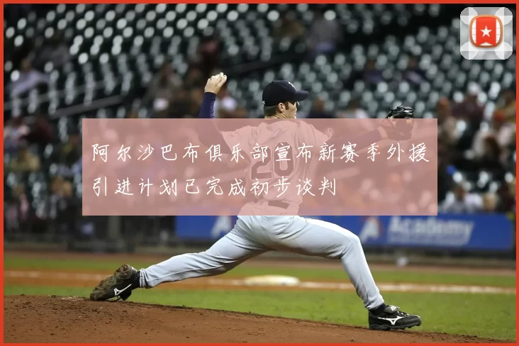 阿尔沙巴布俱乐部宣布新赛季外援引进计划已完成初步谈判