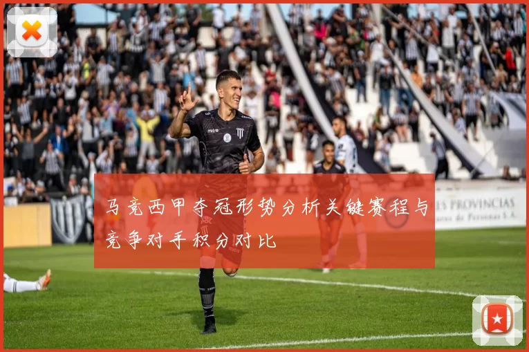 马竞西甲夺冠形势分析关键赛程与竞争对手积分对比