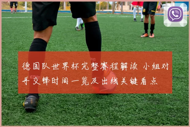 德国队世界杯完整赛程解读 小组对手交锋时间一览及出线关键看点
