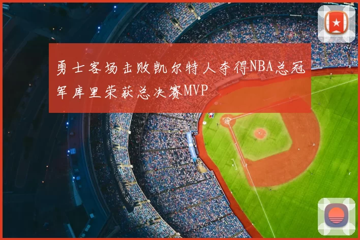 勇士客场击败凯尔特人夺得NBA总冠军库里荣获总决赛MVP