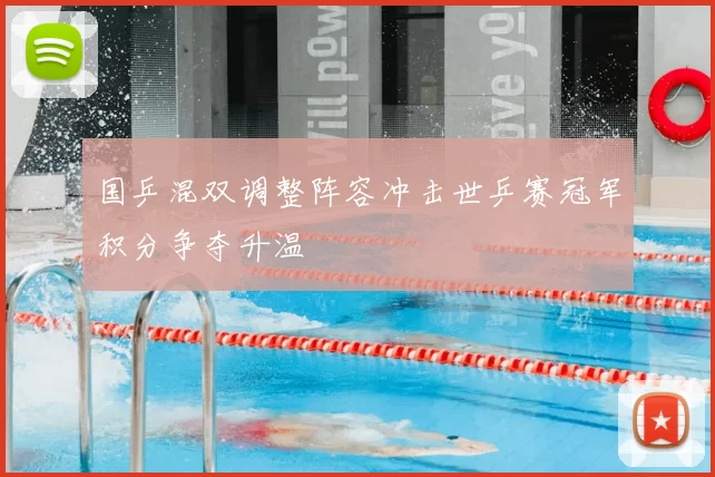 国乒混双调整阵容冲击世乒赛冠军积分争夺升温