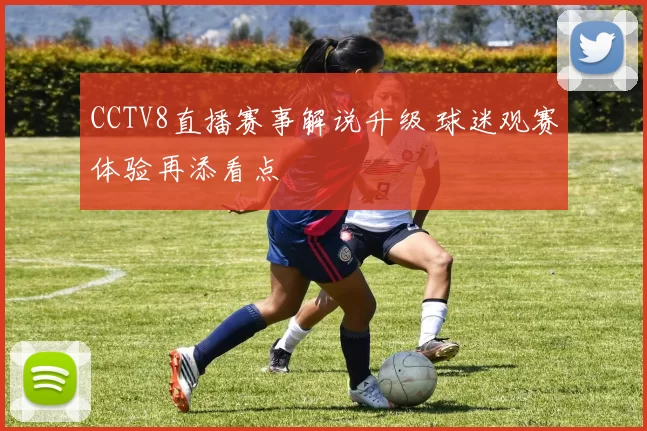 CCTV8直播赛事解说升级 球迷观赛体验再添看点