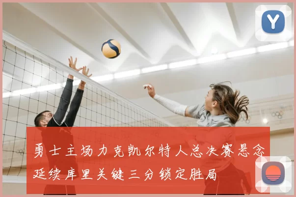 勇士主场力克凯尔特人总决赛悬念延续库里关键三分锁定胜局