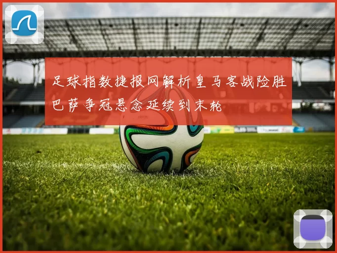 足球指数捷报网解析皇马客战险胜巴萨争冠悬念延续到末轮