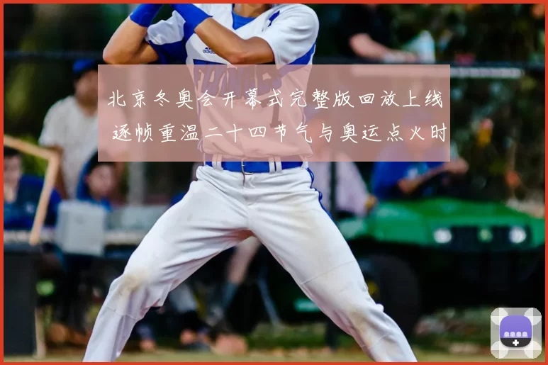 北京冬奥会开幕式完整版回放上线 逐帧重温二十四节气与奥运点火时刻