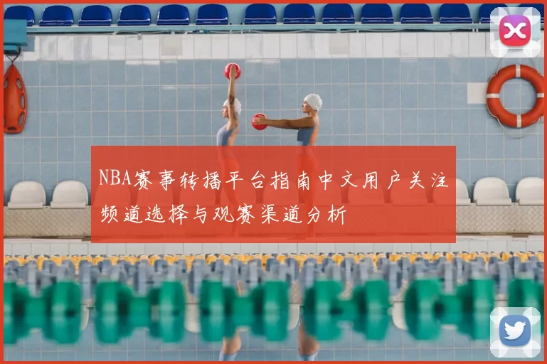 NBA赛事转播平台指南中文用户关注频道选择与观赛渠道分析