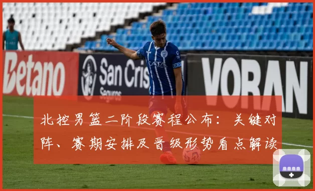 北控男篮二阶段赛程公布：关键对阵、赛期安排及晋级形势看点解读