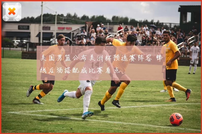 美国男篮公布美洲杯预选赛阵容 锋线后场搭配成比赛看点