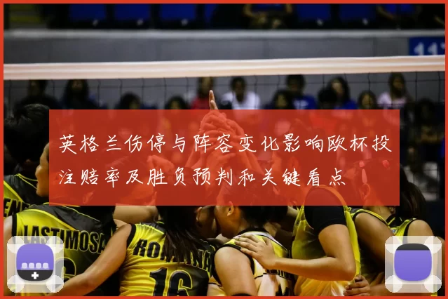 英格兰伤停与阵容变化影响欧杯投注赔率及胜负预判和关键看点