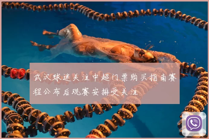 武汉球迷关注中超门票购买指南赛程公布后观赛安排受关注