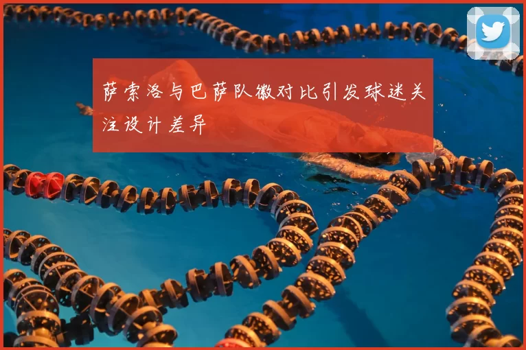 萨索洛与巴萨队徽对比引发球迷关注设计差异