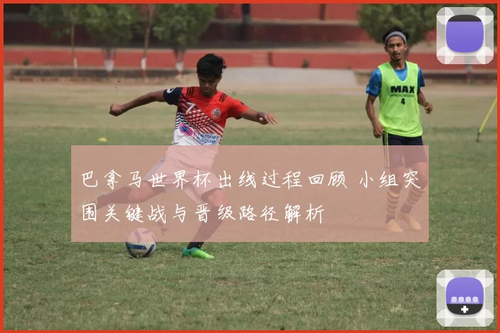 巴拿马世界杯出线过程回顾 小组突围关键战与晋级路径解析