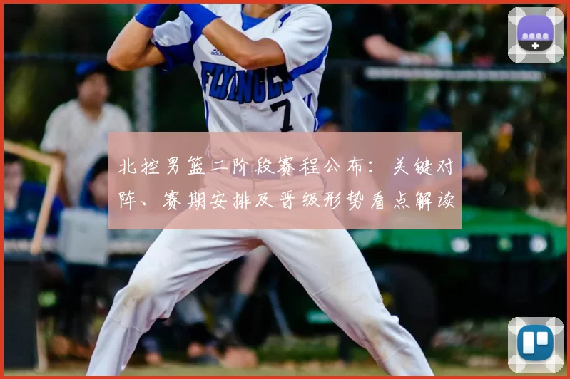 北控男篮二阶段赛程公布：关键对阵、赛期安排及晋级形势看点解读
