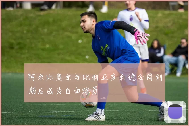 阿尔比奥尔与比利亚多利德合同到期后成为自由球员