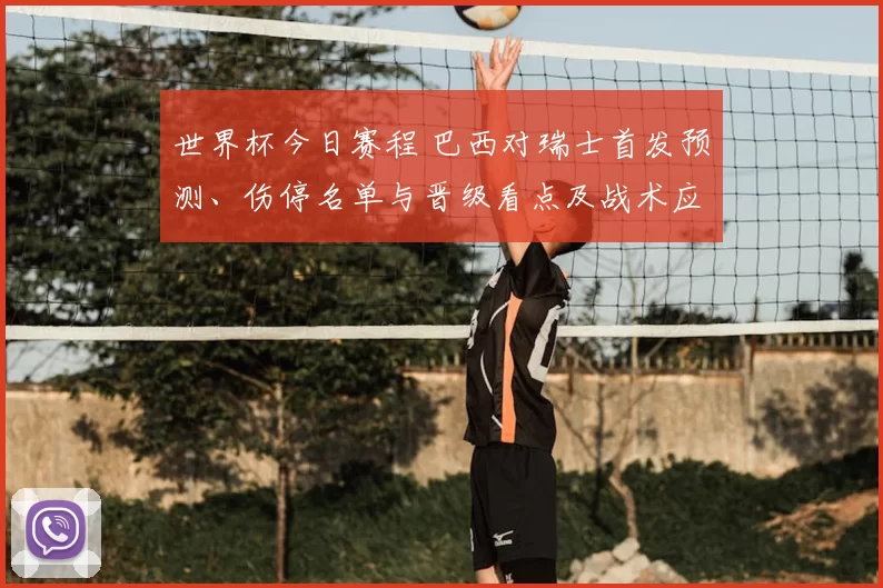 世界杯今日赛程 巴西对瑞士首发预测、伤停名单与晋级看点及战术应对