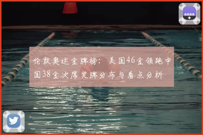 伦敦奥运金牌榜：美国46金领跑中国38金次席奖牌分布与看点分析