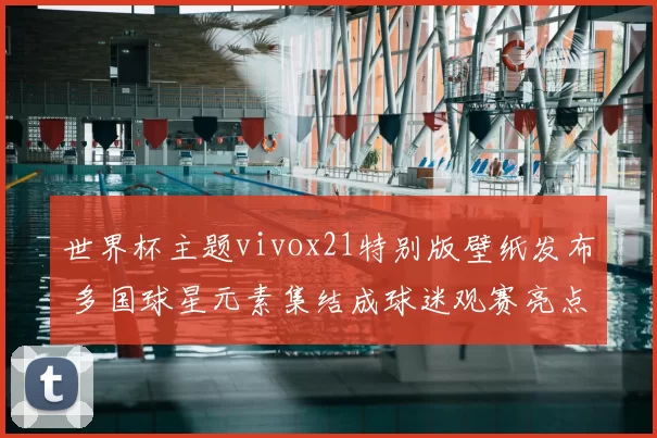 世界杯主题vivox21特别版壁纸发布 多国球星元素集结成球迷观赛亮点