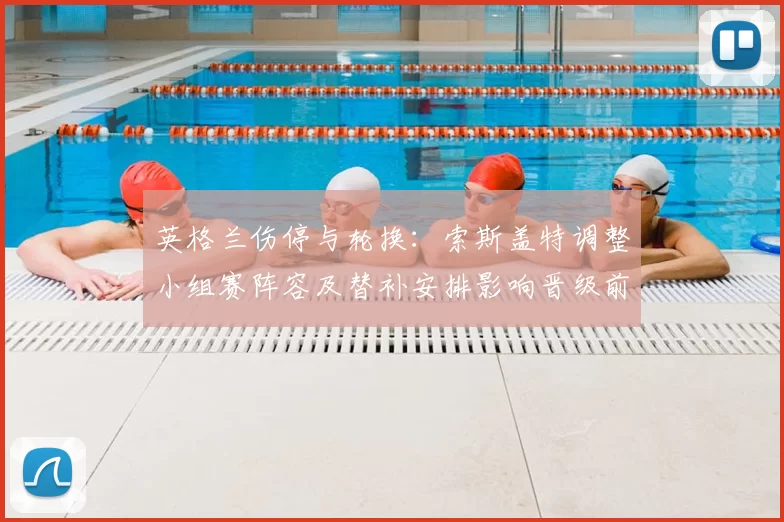 英格兰伤停与轮换:索斯盖特调整小组赛阵容及替补安排影响晋级前景