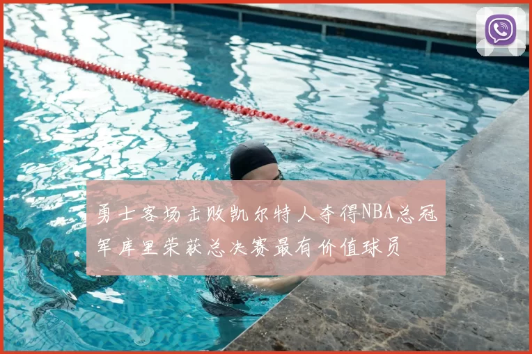 勇士客场击败凯尔特人夺得NBA总冠军库里荣获总决赛最有价值球员
