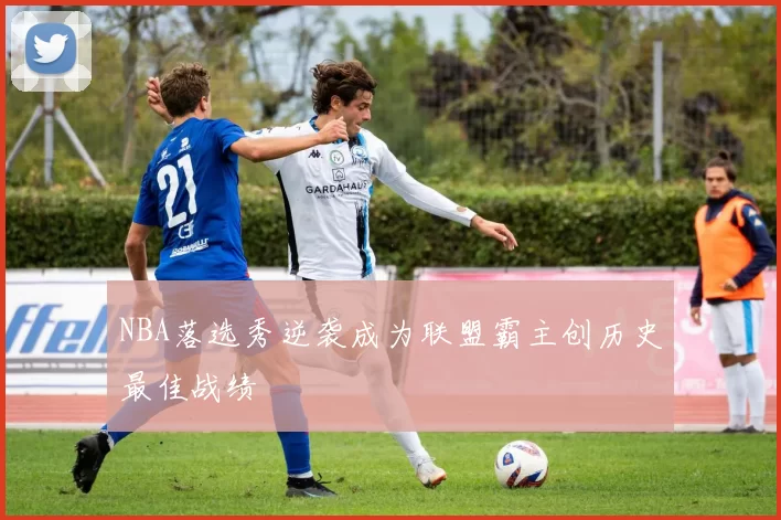 NBA落选秀逆袭成为联盟霸主创历史最佳战绩