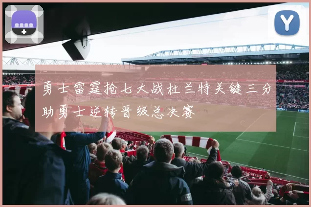 勇士雷霆抢七大战杜兰特关键三分助勇士逆转晋级总决赛